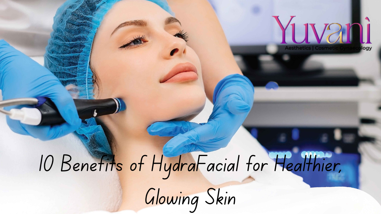 10 Benefits of HydraFacial for Healthier, Glowing Skin in Kharghar