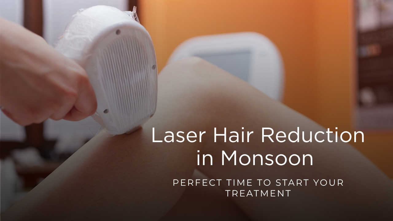 Laser Hair Reduction: Why Monsoon is the Perfect Time to Start Your Treatment
