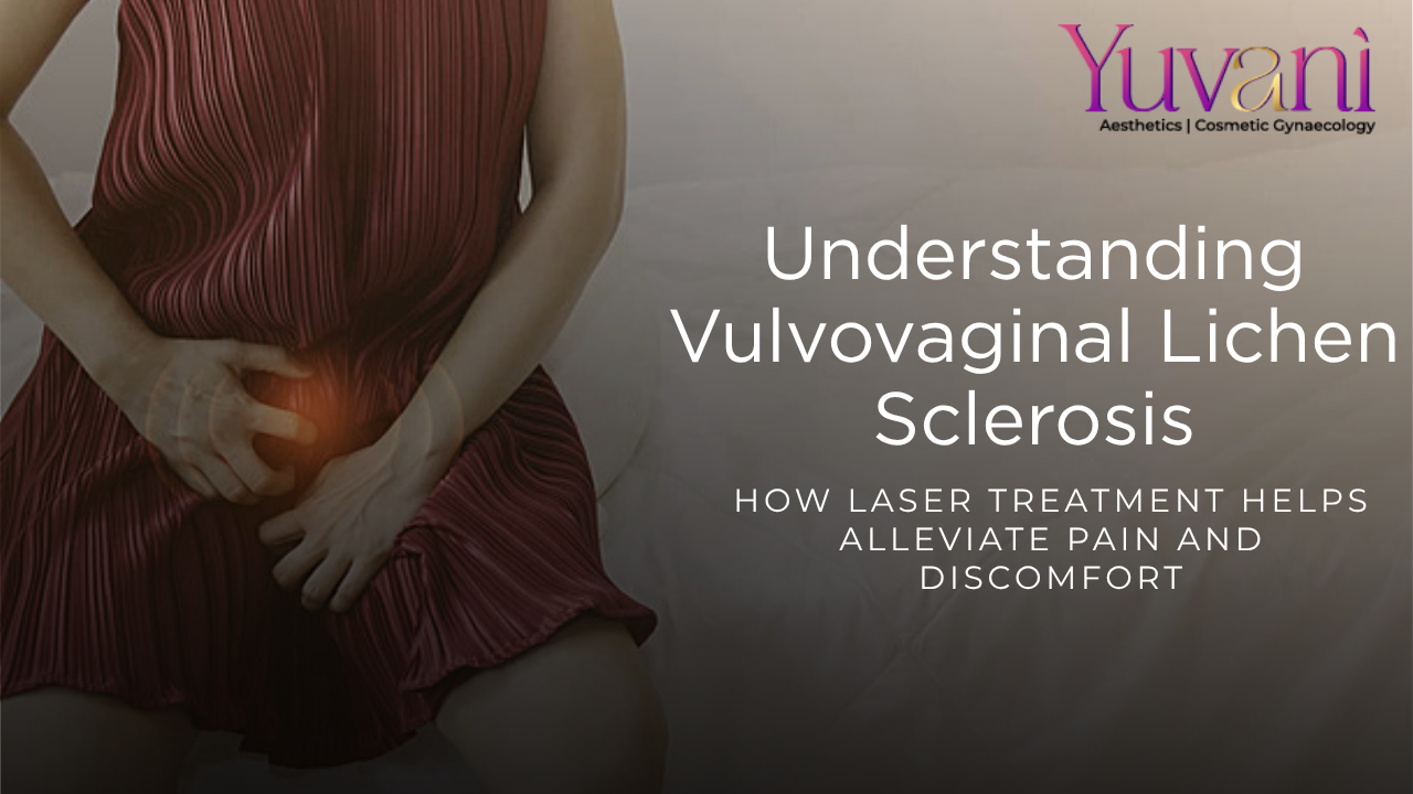 Understanding Vulvovaginal Lichen Sclerosus: How Laser Treatment Helps Alleviate Pain and Discomfort